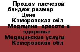 Продам плечевой бандаж размер 48_50 › Цена ­ 2 000 - Кемеровская обл. Медицина, красота и здоровье » Медицинские услуги   . Кемеровская обл.